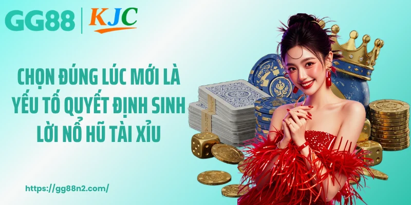 Chọn đúng lúc mới là yếu tố quyết định sinh lời nổ hũ tài xỉu