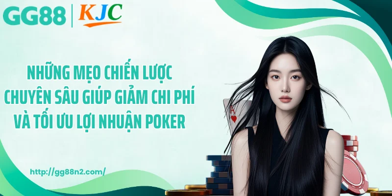 Những mẹo chiến lược chuyên sâu giúp giảm chi phí và tối ưu lợi nhuận poker